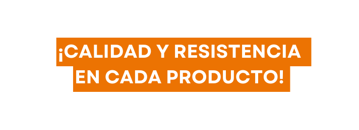 Calidad y resistencia en cada producto